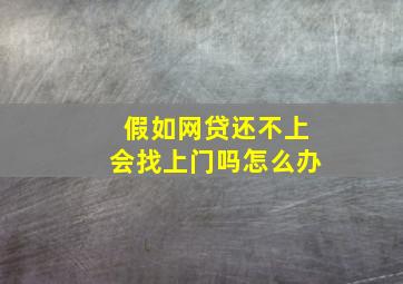 假如网贷还不上会找上门吗怎么办