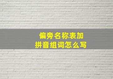 偏旁名称表加拼音组词怎么写