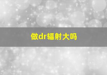 做dr辐射大吗