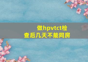 做hpvtct检查后几天不能同房