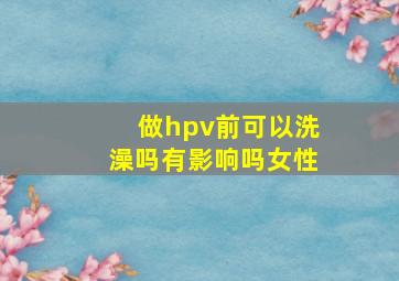 做hpv前可以洗澡吗有影响吗女性