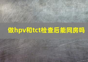 做hpv和tct检查后能同房吗