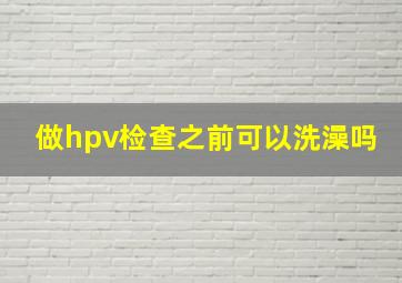 做hpv检查之前可以洗澡吗