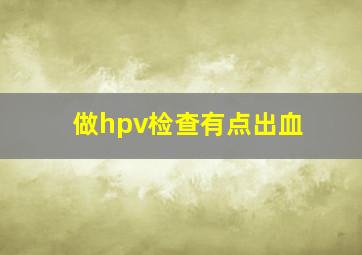 做hpv检查有点出血