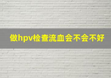 做hpv检查流血会不会不好