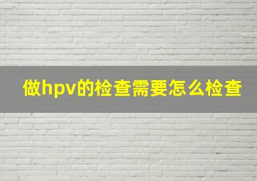 做hpv的检查需要怎么检查