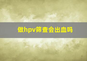 做hpv筛查会出血吗