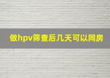 做hpv筛查后几天可以同房