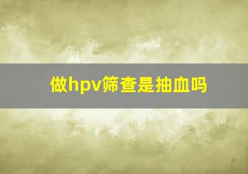 做hpv筛查是抽血吗