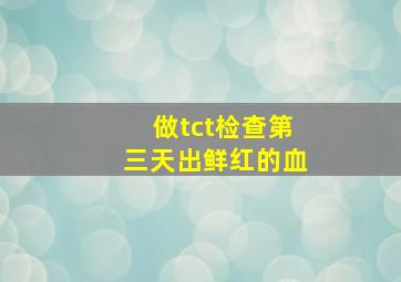 做tct检查第三天出鲜红的血