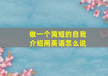 做一个简短的自我介绍用英语怎么说