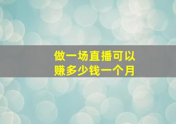 做一场直播可以赚多少钱一个月