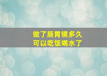 做了肠胃镜多久可以吃饭喝水了