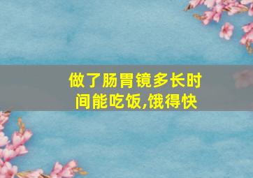 做了肠胃镜多长时间能吃饭,饿得快