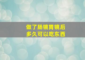 做了肠镜胃镜后多久可以吃东西