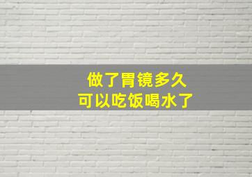 做了胃镜多久可以吃饭喝水了