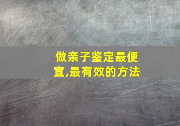 做亲子鉴定最便宜,最有效的方法