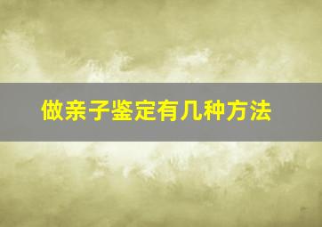 做亲子鉴定有几种方法