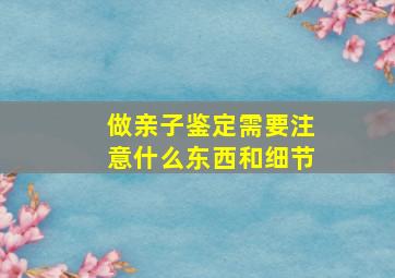 做亲子鉴定需要注意什么东西和细节