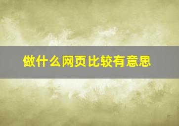 做什么网页比较有意思