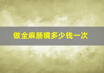 做全麻肠镜多少钱一次