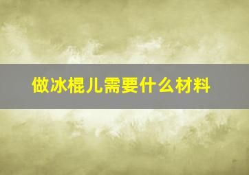 做冰棍儿需要什么材料