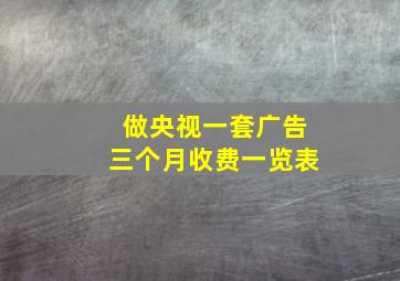 做央视一套广告三个月收费一览表