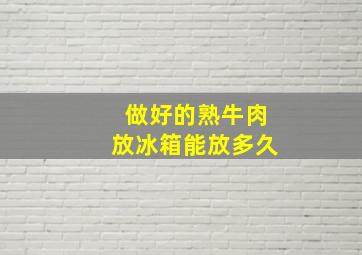 做好的熟牛肉放冰箱能放多久