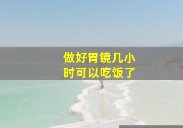 做好胃镜几小时可以吃饭了