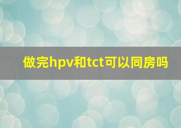 做完hpv和tct可以同房吗