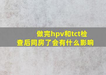 做完hpv和tct检查后同房了会有什么影响