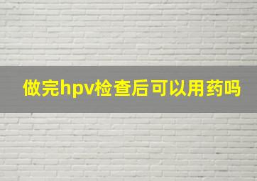 做完hpv检查后可以用药吗