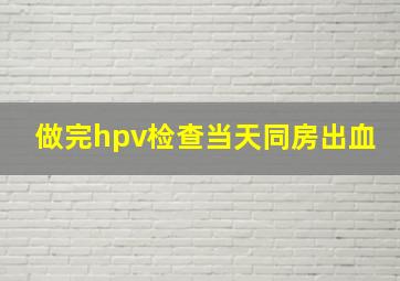 做完hpv检查当天同房出血