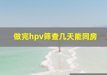 做完hpv筛查几天能同房