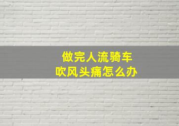 做完人流骑车吹风头痛怎么办