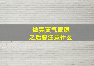 做完支气管镜之后要注意什么