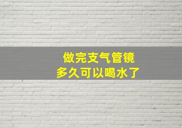 做完支气管镜多久可以喝水了