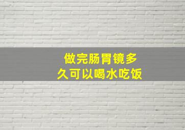 做完肠胃镜多久可以喝水吃饭