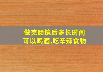 做完肠镜后多长时间可以喝酒,吃辛辣食物