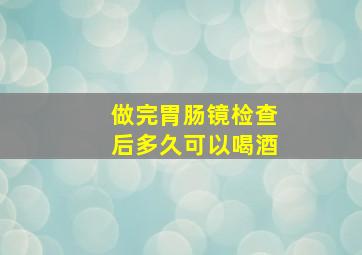 做完胃肠镜检查后多久可以喝酒