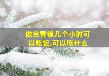 做完胃镜几个小时可以吃饭,可以吃什么