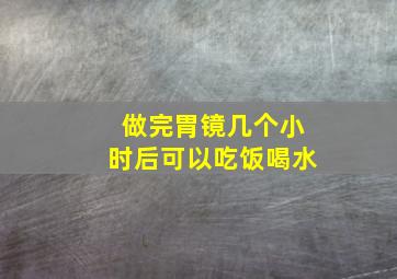 做完胃镜几个小时后可以吃饭喝水