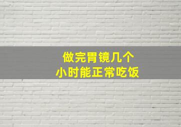 做完胃镜几个小时能正常吃饭