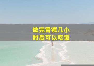 做完胃镜几小时后可以吃饭