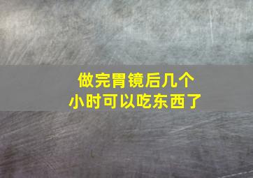 做完胃镜后几个小时可以吃东西了