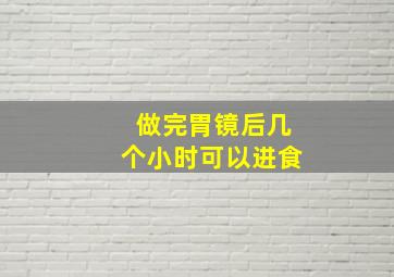 做完胃镜后几个小时可以进食