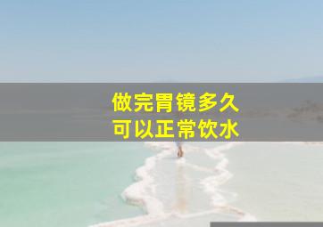 做完胃镜多久可以正常饮水