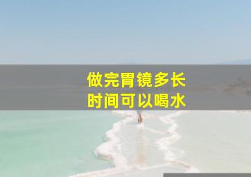 做完胃镜多长时间可以喝水