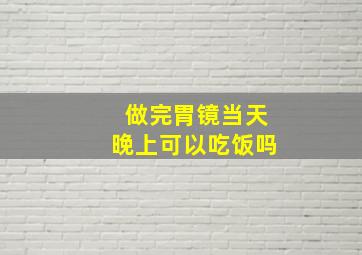 做完胃镜当天晚上可以吃饭吗