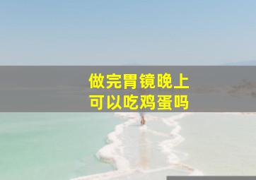 做完胃镜晚上可以吃鸡蛋吗